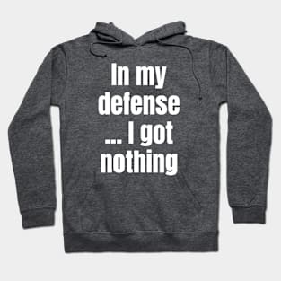 In My Defense ... I Got Nothing Hoodie